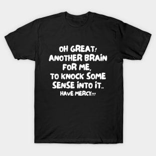 Oh great! Another brain for me, to knock some sense into it... Have mercy! T-Shirt